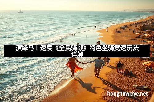 演绎马上速度《全民骑战》特色坐骑竞速玩法详解